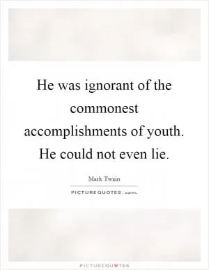 He was ignorant of the commonest accomplishments of youth. He could not even lie Picture Quote #1