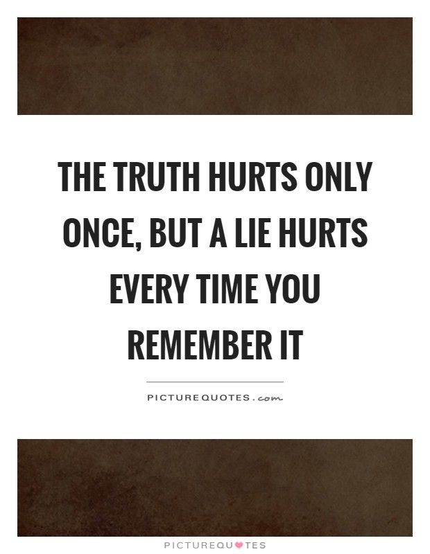 The truth hurts only once, but a lie hurts every time you remember it Picture Quote #1