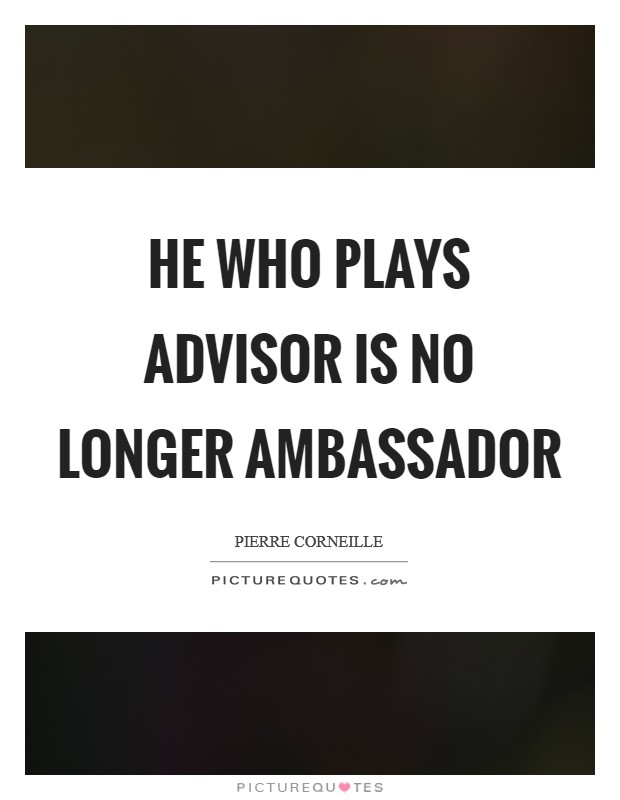 He who plays advisor is no longer ambassador Picture Quote #1