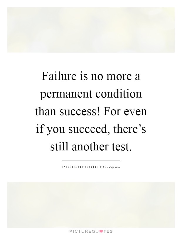 Failure is no more a permanent condition than success! For even ...