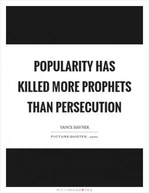 Popularity has killed more prophets than persecution Picture Quote #1