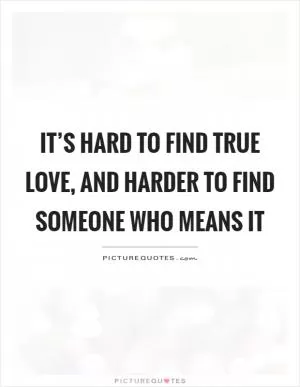 It’s hard to find true love, and harder to find someone who means it Picture Quote #1