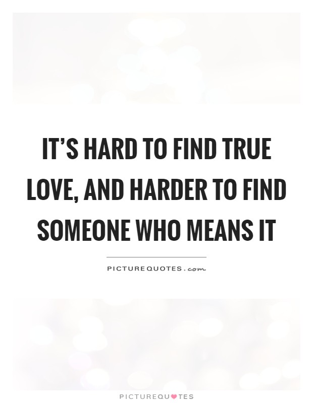 It's hard to find true love, and harder to find someone who means it Picture Quote #1