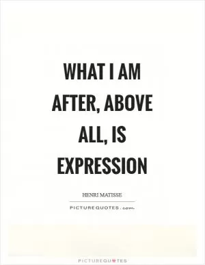 What I am after, above all, is expression Picture Quote #1
