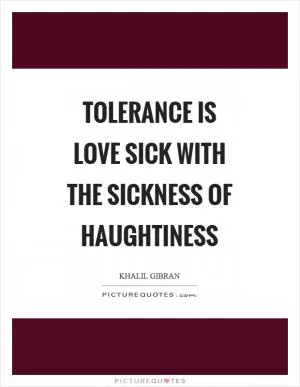 Tolerance is love sick with the sickness of haughtiness Picture Quote #1