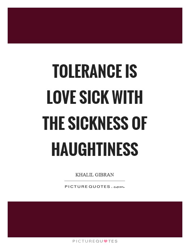 Tolerance is love sick with the sickness of haughtiness Picture Quote #1