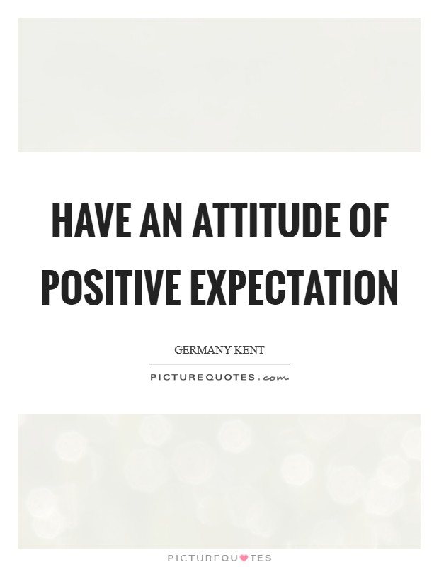 Have an attitude of positive expectation Picture Quote #1