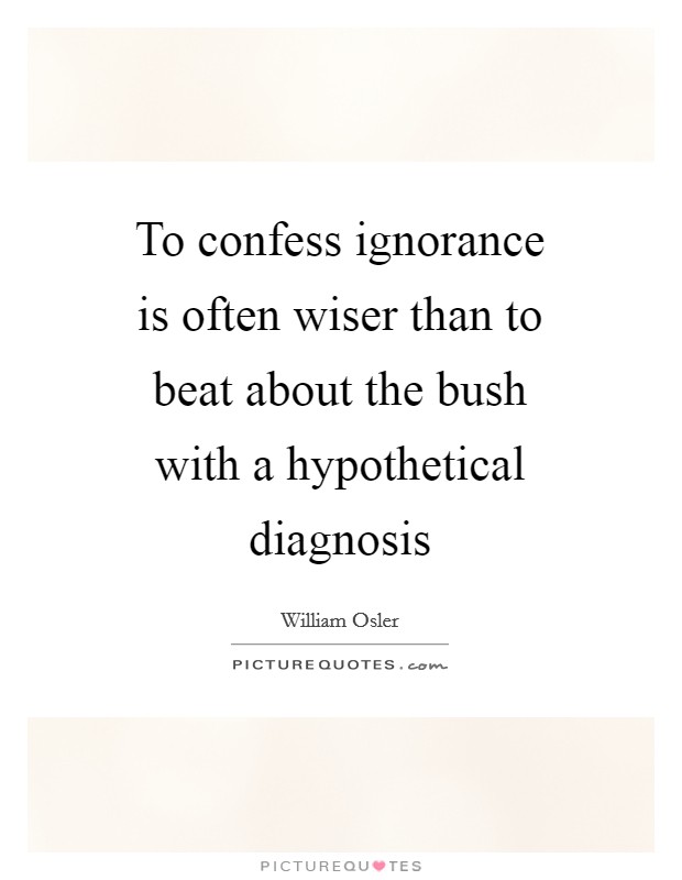 To confess ignorance is often wiser than to beat about the bush with a hypothetical diagnosis Picture Quote #1
