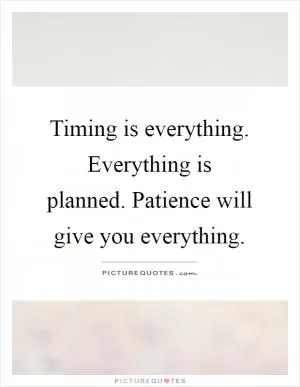 Timing is everything. Everything is planned. Patience will give you everything Picture Quote #1