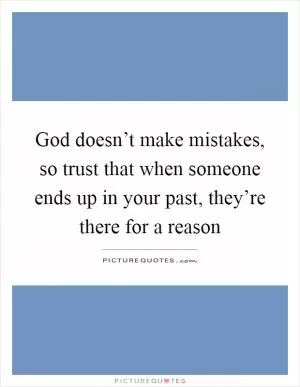 God doesn’t make mistakes, so trust that when someone ends up in your past, they’re there for a reason Picture Quote #1