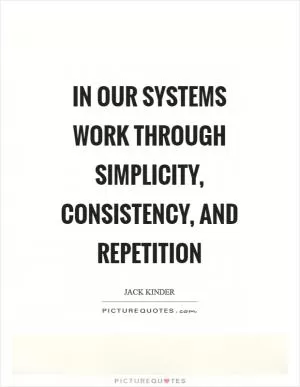 In our systems work through simplicity, consistency, and repetition Picture Quote #1
