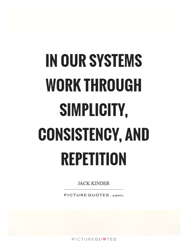 In our systems work through simplicity, consistency, and repetition Picture Quote #1