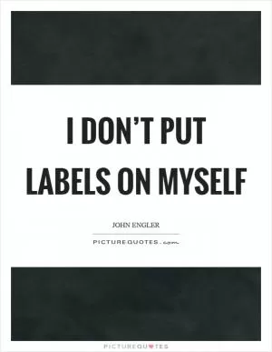 I don’t put labels on myself Picture Quote #1