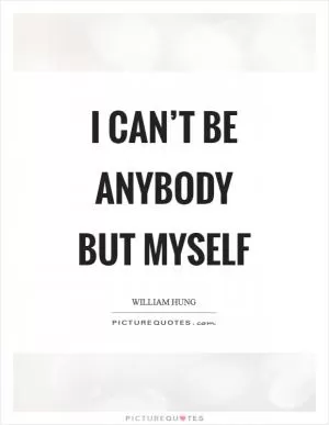 I can’t be anybody but myself Picture Quote #1