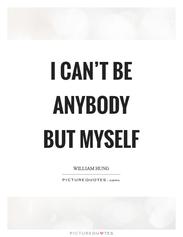 I can't be anybody but myself Picture Quote #1