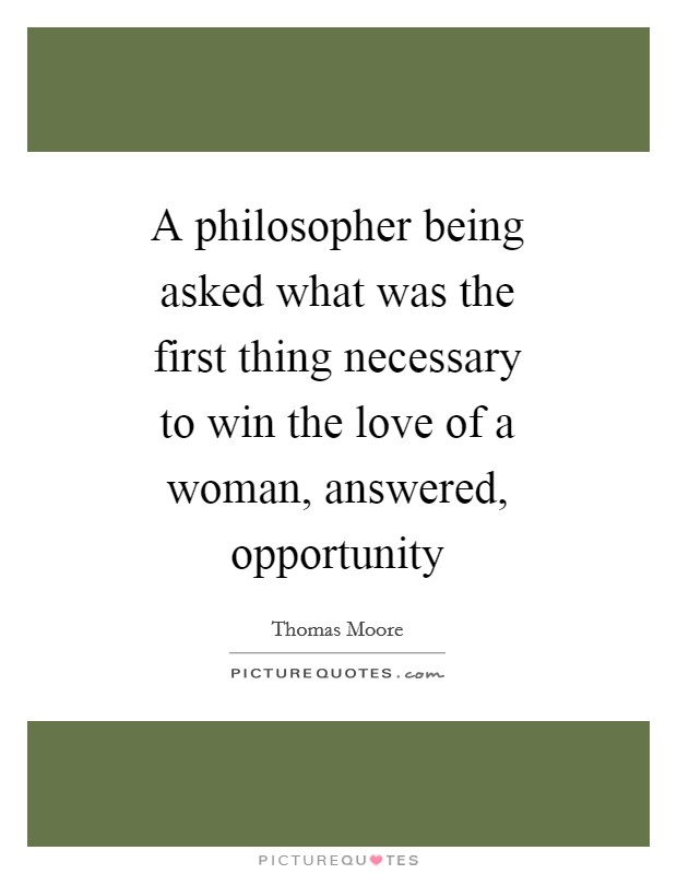 A philosopher being asked what was the first thing necessary to win the love of a woman, answered, opportunity Picture Quote #1