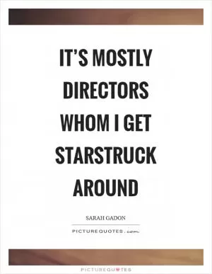 It’s mostly directors whom I get starstruck around Picture Quote #1