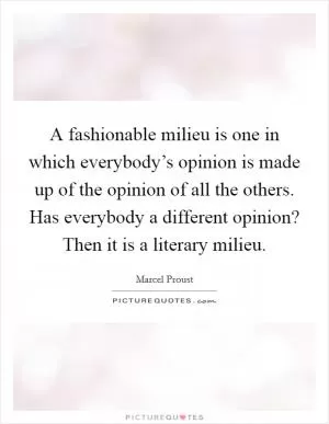 A fashionable milieu is one in which everybody’s opinion is made up of the opinion of all the others. Has everybody a different opinion? Then it is a literary milieu Picture Quote #1
