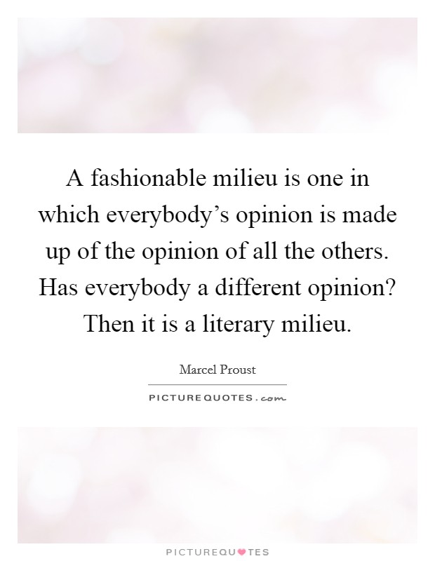 A fashionable milieu is one in which everybody's opinion is made up of the opinion of all the others. Has everybody a different opinion? Then it is a literary milieu Picture Quote #1