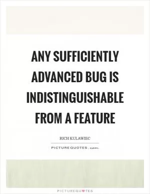 Any sufficiently advanced bug is indistinguishable from a feature Picture Quote #1