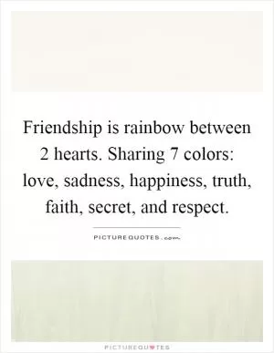 Friendship is rainbow between 2 hearts. Sharing 7 colors: love, sadness, happiness, truth, faith, secret, and respect Picture Quote #1