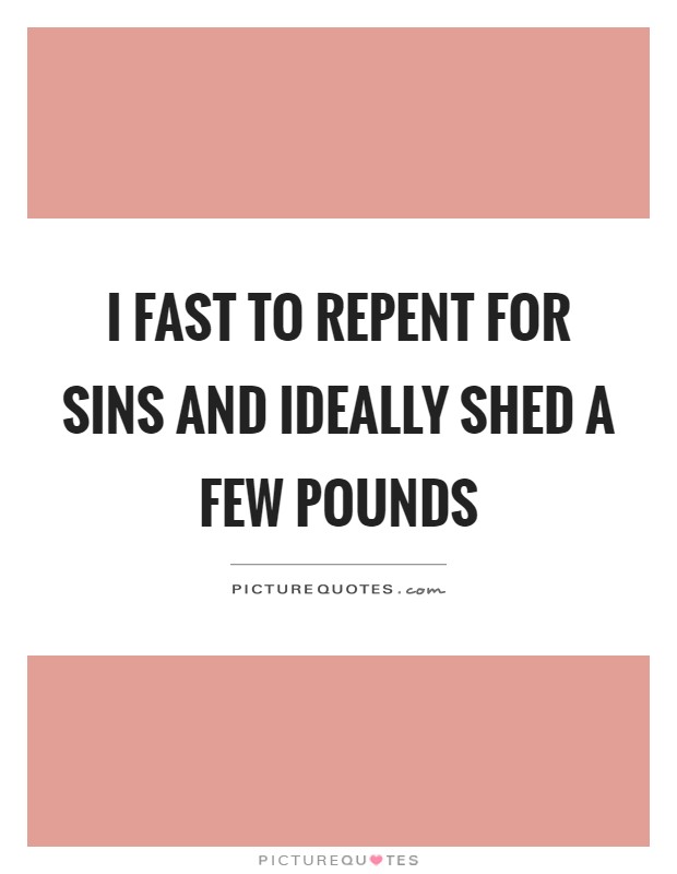I fast to repent for sins and ideally shed a few pounds Picture Quote #1