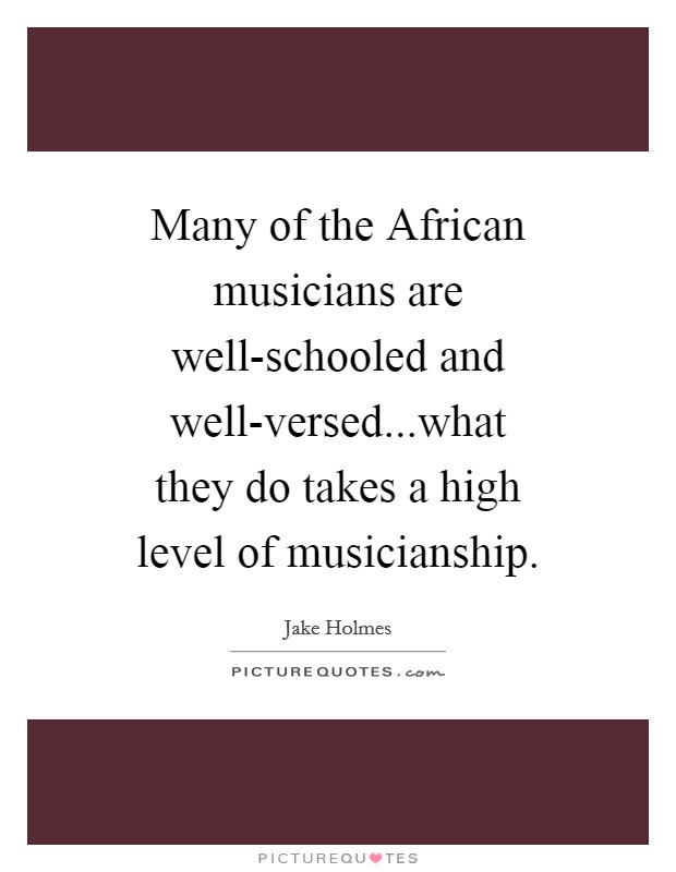 Many of the African musicians are well-schooled and well-versed...what they do takes a high level of musicianship Picture Quote #1