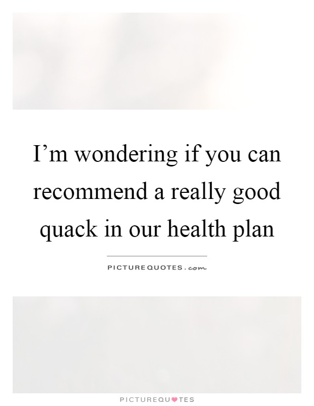 I'm wondering if you can recommend a really good quack in our health plan Picture Quote #1