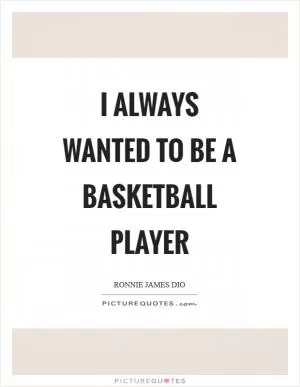 I always wanted to be a basketball player Picture Quote #1