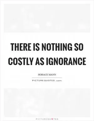 There is nothing so costly as ignorance Picture Quote #1