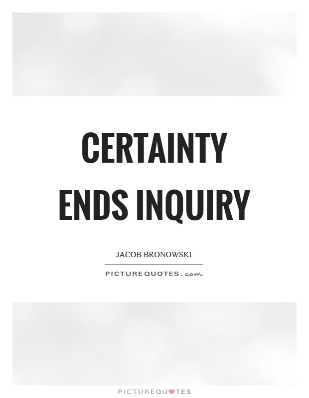 Certainty ends inquiry Picture Quote #1