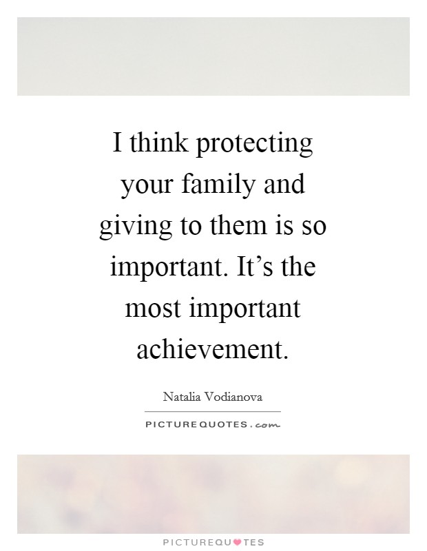 I think protecting your family and giving to them is so important. It's the most important achievement Picture Quote #1