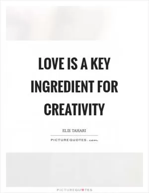 Love is a key ingredient for creativity Picture Quote #1