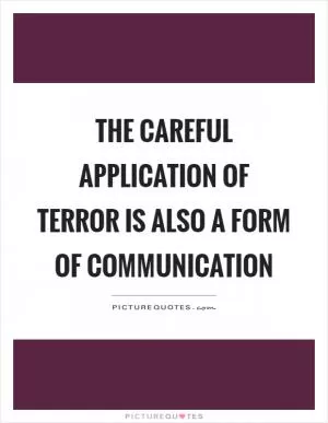The careful application of terror is also a form of communication Picture Quote #1