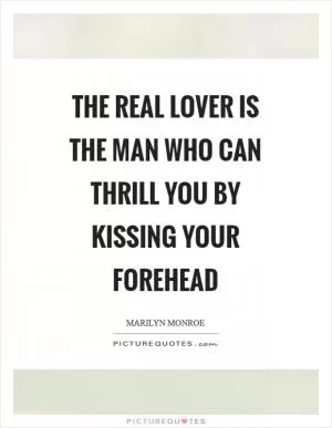 The real lover is the man who can thrill you by kissing your forehead Picture Quote #1