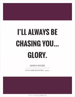 I’ll always be chasing you... Glory Picture Quote #1