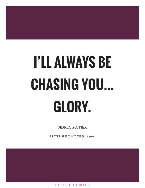 I'll always be chasing you... Glory Picture Quote #1