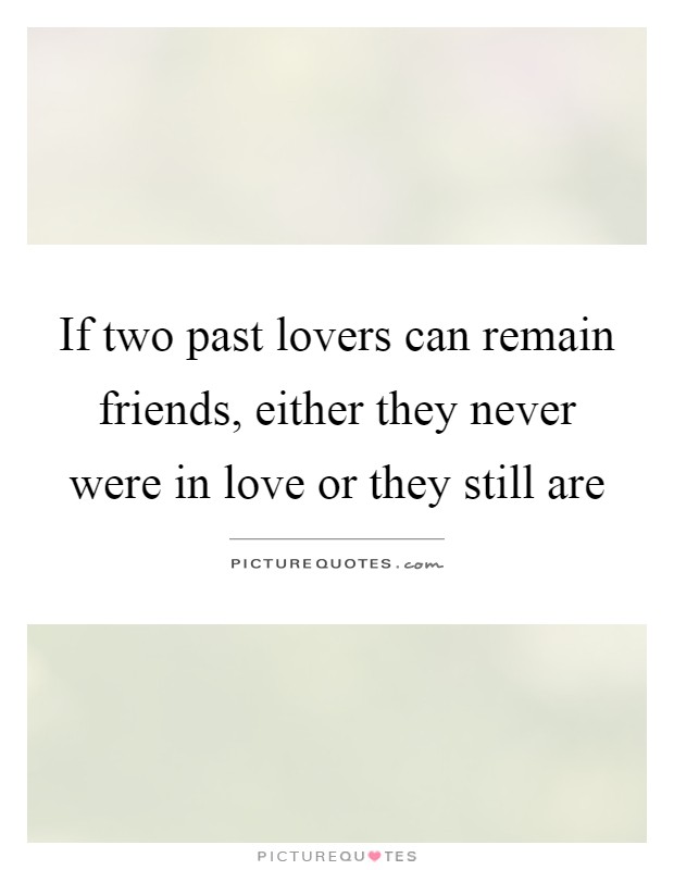If two past lovers can remain friends, either they never were in love or they still are Picture Quote #1