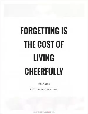 Forgetting is the cost of living cheerfully Picture Quote #1