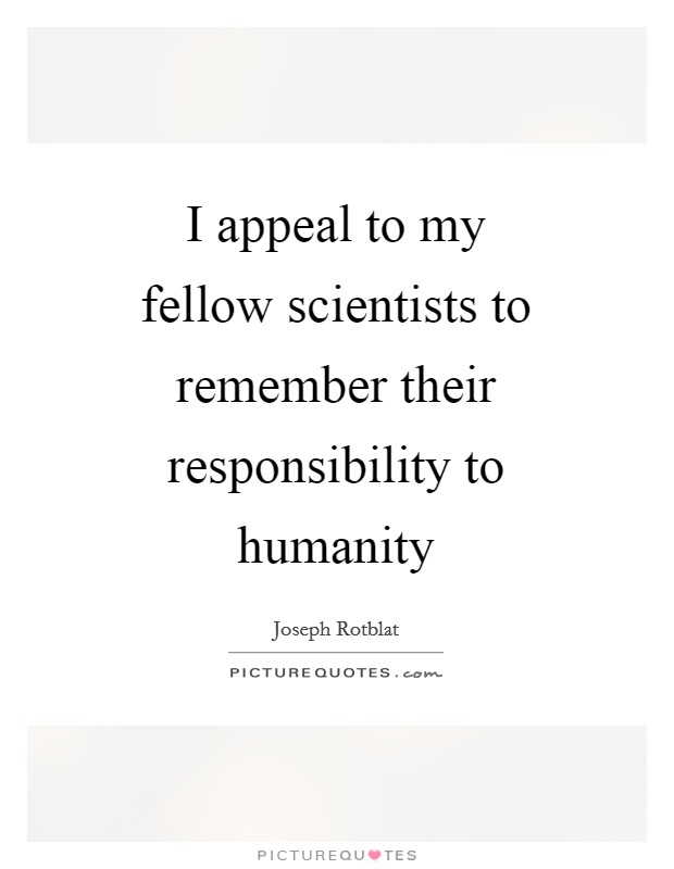 I appeal to my fellow scientists to remember their responsibility to humanity Picture Quote #1