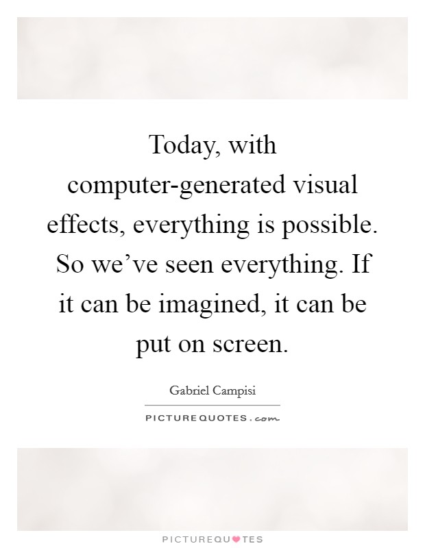 Today, with computer-generated visual effects, everything is possible. So we've seen everything. If it can be imagined, it can be put on screen Picture Quote #1
