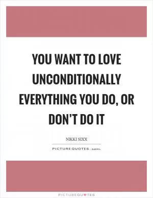 You want to love unconditionally everything you do, or don’t do it Picture Quote #1