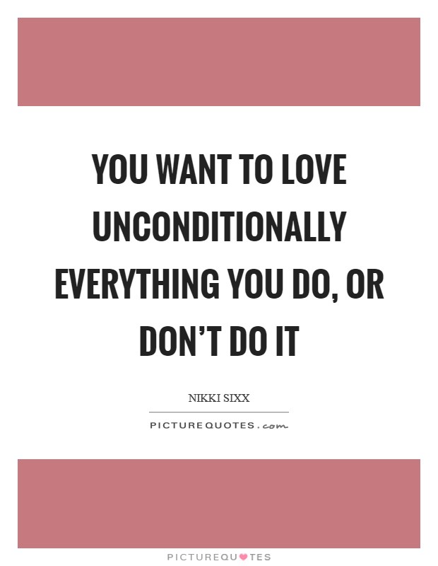 You want to love unconditionally everything you do, or don't do it Picture Quote #1