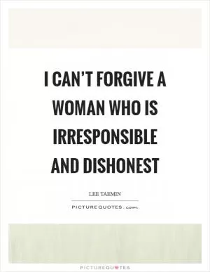 I can’t forgive a woman who is irresponsible and dishonest Picture Quote #1