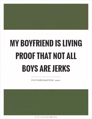 My boyfriend is living proof that not all boys are jerks Picture Quote #1