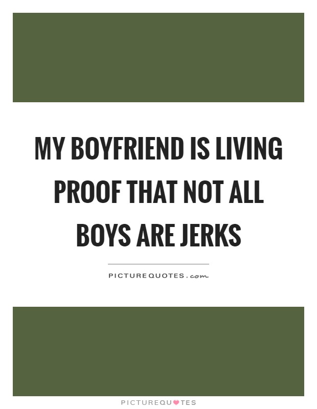 My boyfriend is living proof that not all boys are jerks Picture Quote #1