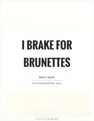 I brake for brunettes Picture Quote #1