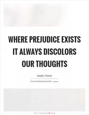 Where prejudice exists it always discolors our thoughts Picture Quote #1