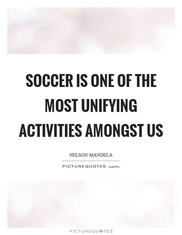 Soccer is one of the most unifying activities amongst us Picture Quote #1