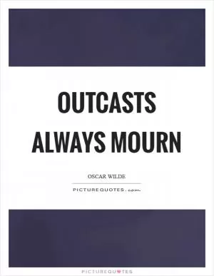 Outcasts always mourn Picture Quote #1